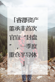 睿郡资产董承非首次官宣“封盘”，一季度重仓半导体