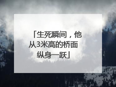 生死瞬间，他从3米高的桥面纵身一跃