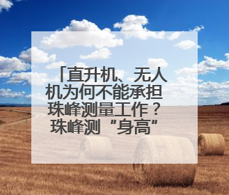 直升机、无人机为何不能承担珠峰测量工作？珠峰测“身高”揭秘→
