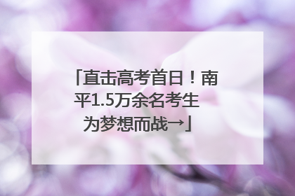 直击高考首日!南平1.5万余名考生为梦想而战→