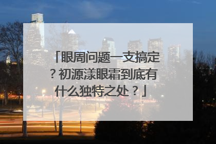 眼周问题一支搞定？初源漾眼霜到底有什么独特之处？