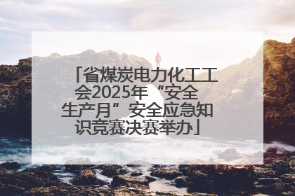 省煤炭电力化工工会2025年“安全生产月”安全应急知识竞赛决赛举办