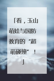 看，玉山萌娃与国防教育的“超萌碰撞”！