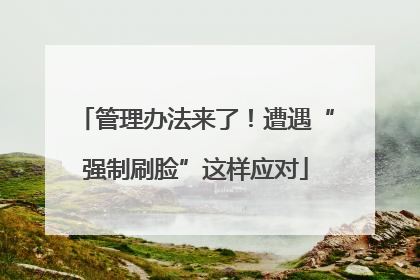 管理办法来了！遭遇“强制刷脸”这样应对