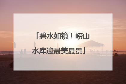 碧水如镜！崂山水库迎最美夏景