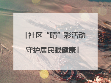 社区“睛”彩活动 守护居民眼健康