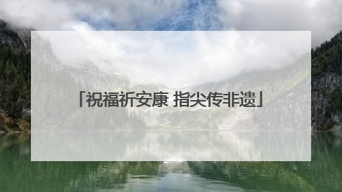 祝福祈安康 指尖传非遗