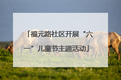福元路社区开展“六一”儿童节主题活动