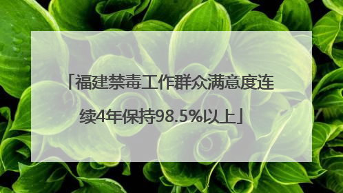 福建禁毒工作群众满意度连续4年保持98.5%以上