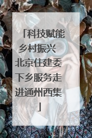 科技赋能乡村振兴 北京住建委下乡服务走进通州西集