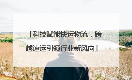 科技赋能快运物流，跨越速运引领行业新风向
