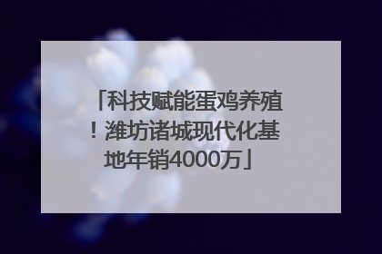 科技赋能蛋鸡养殖！潍坊诸城现代化基地年销4000万