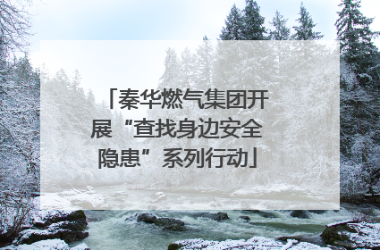 秦华燃气集团开展“查找身边安全隐患”系列行动