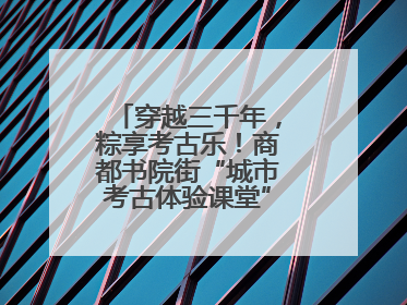穿越三千年，粽享考古乐！商都书院街“城市考古体验课堂”端午“开课”
