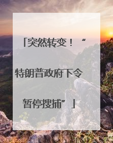 突然转变！“特朗普政府下令暂停搜捕”