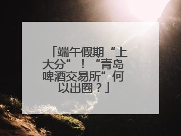 端午假期“上大分”！“青岛啤酒交易所”何以出圈？