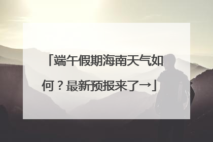 端午假期海南天气如何？最新预报来了→