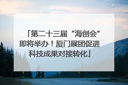 第二十三届“海创会”即将举办！厦门展团促进科技成果对接转化