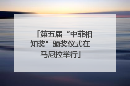第五届“中菲相知奖”颁奖仪式在马尼拉举行