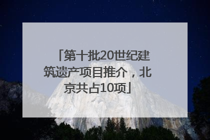 第十批20世纪建筑遗产项目推介，北京共占10项