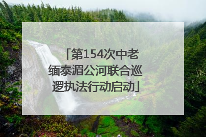 第154次中老缅泰湄公河联合巡逻执法行动启动