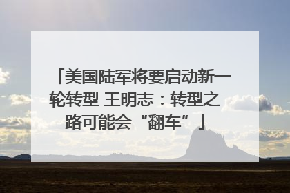 美国陆军将要启动新一轮转型 王明志：转型之路可能会“翻车”