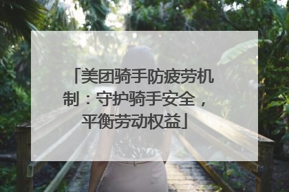 美团骑手防疲劳机制：守护骑手安全，平衡劳动权益