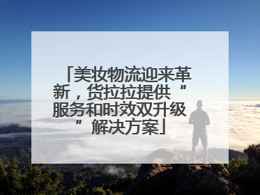 美妆物流迎来革新，货拉拉提供“服务和时效双升级”解决方案