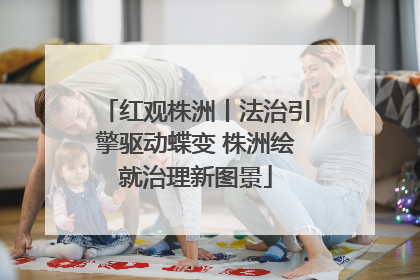 红观株洲丨法治引擎驱动蝶变 株洲绘就治理新图景