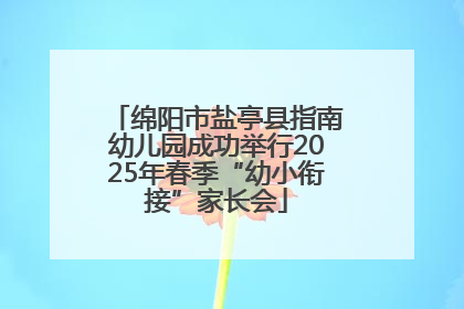绵阳市盐亭县指南幼儿园成功举行2025年春季“幼小衔接”家长会