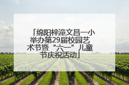 绵阳梓潼文昌一小举办第29届校园艺术节暨“六一”儿童节庆祝活动