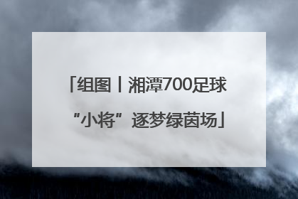 组图丨湘潭700足球“小将”逐梦绿茵场
