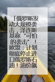 俄罗斯发动大规模袭击，泽连斯基称“可怕的袭击”！欧盟：计划彻底停止进口俄罗斯石油！油价飙涨