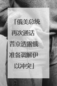 俄美总统再次通话 普京透露俄准备调解伊以冲突