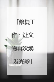 修复工作：让文物再次焕发光彩