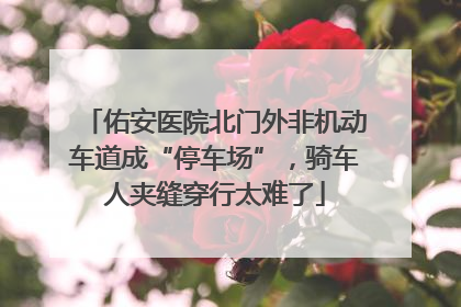 佑安医院北门外非机动车道成“停车场”，骑车人夹缝穿行太难了