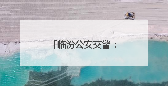 临汾公安交警：警心护航高考路 温情守护学子行