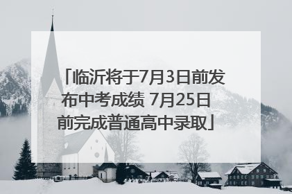临沂将于7月3日前发布中考成绩 7月25日前完成普通高中录取