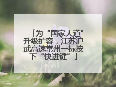 为“国家大道”升级扩容，江苏沪武高速常州一标按下“快进键”