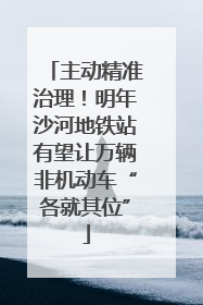 主动精准治理！明年沙河地铁站有望让万辆非机动车“各就其位”