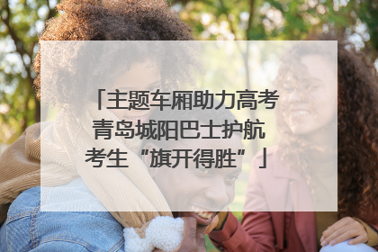 主题车厢助力高考 青岛城阳巴士护航考生“旗开得胜”
