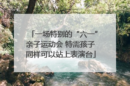 一场特别的“六一”亲子运动会 特需孩子同样可以站上表演台