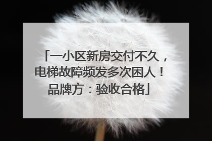 一小区新房交付不久，电梯故障频发多次困人！品牌方：验收合格