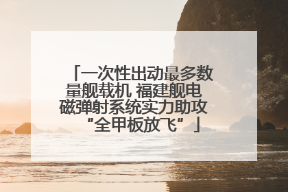 一次性出动最多数量舰载机 福建舰电磁弹射系统实力助攻“全甲板放飞”