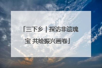 三下乡｜探访非遗瑰宝 共绘振兴画卷
