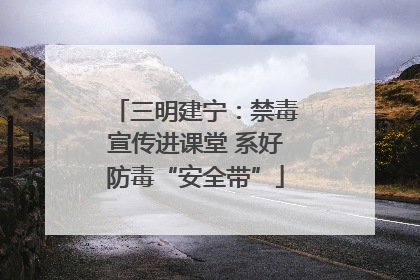 三明建宁：禁毒宣传进课堂 系好防毒“安全带”