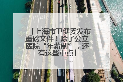 上海市卫健委发布重磅文件！除了公立医院“年薪制”，还有这些重点