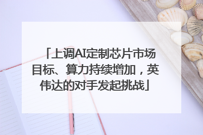 上调AI定制芯片市场目标、算力持续增加，英伟达的对手发起挑战