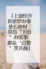 上饶经开区傍罗办事处石桥村：党员“下田”办实事 群众“点赞”笑开颜