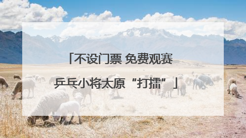 不设门票 免费观赛 乒乓小将太原“打擂”
